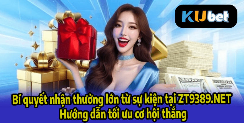 Bí quyết nhận thưởng lớn từ sự kiện tại ZT9389.NET – Hướng dẫn tối ưu cơ hội thắng