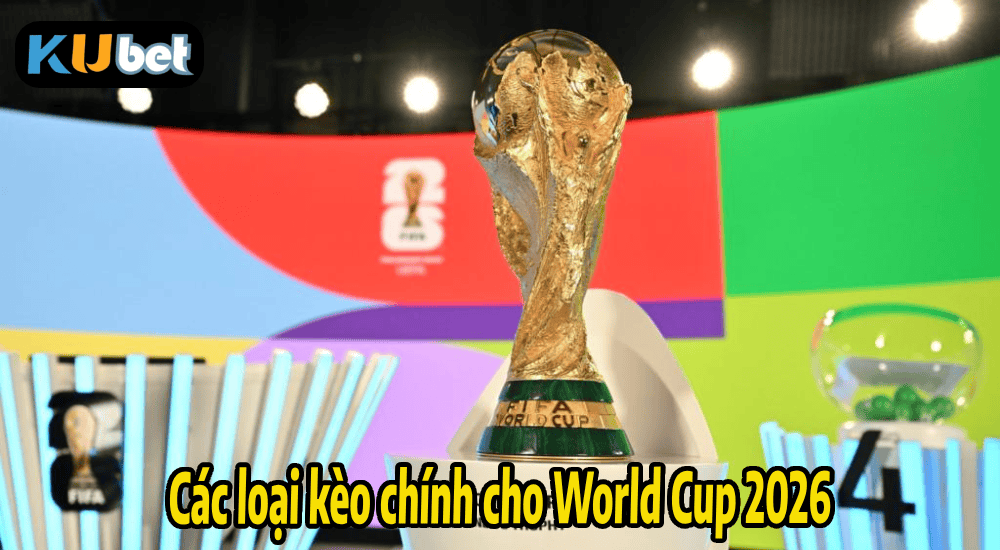 Các loại kèo chính cho World Cup 2026