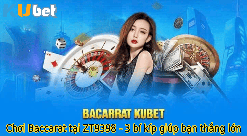 Chơi Baccarat tại ZT9398 - 3 bí kíp giúp bạn thắng lớn