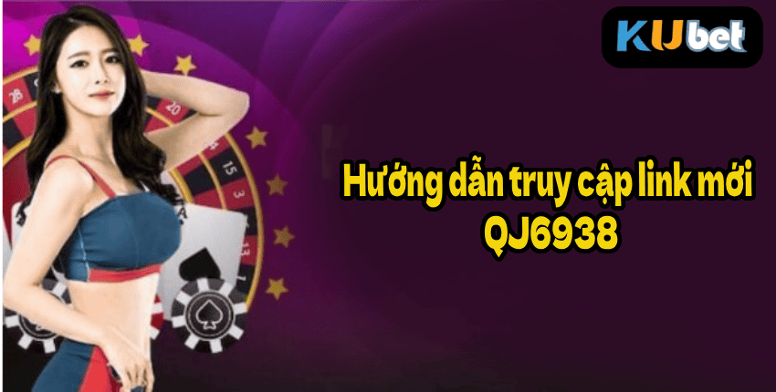 Hướng dẫn truy cập link mới QJ6938