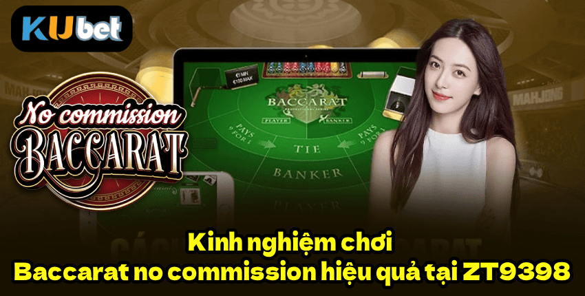 Kinh nghiệm chơi Baccarat no commission hiệu quả tại ZT9398