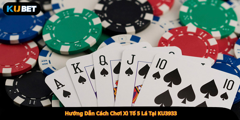 Hướng Dẫn Cách Chơi Xì Tố 5 Lá Tại KU3933