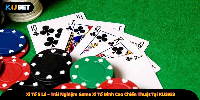 Xì Tố 5 Lá – Trải Nghiệm Game Xì Tố Đỉnh Cao Chiến Thuật Tại KU3933