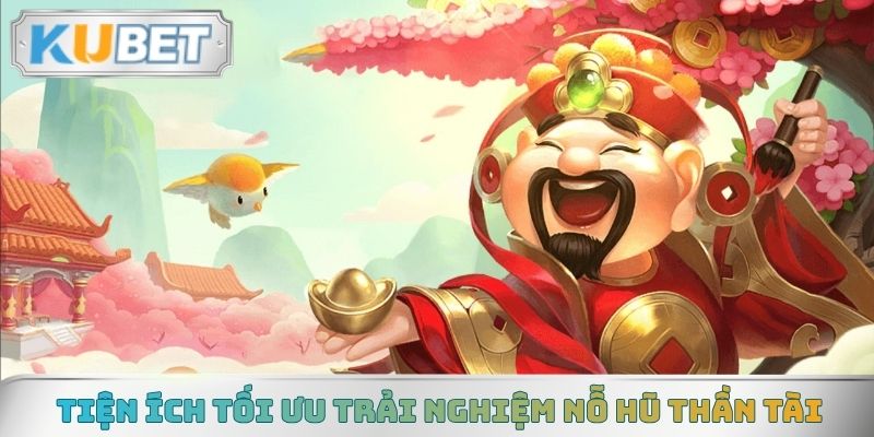Tiện ích tối ưu trải nghiệm Nỗ Hũ Thần Tài